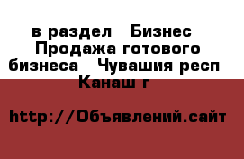  в раздел : Бизнес » Продажа готового бизнеса . Чувашия респ.,Канаш г.